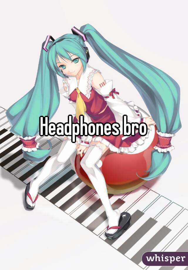 Headphones bro