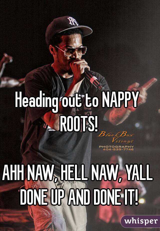 Heading out to NAPPY ROOTS!

AHH NAW, HELL NAW, YALL DONE UP AND DONE IT!