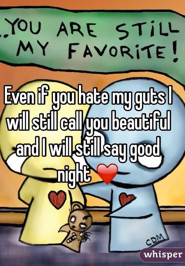 Even if you hate my guts I will still call you beautiful and I will still say good night ❤️