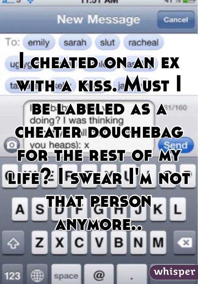 I cheated on an ex with a kiss. Must I be labeled as a cheater douchebag for the rest of my life? I swear I'm not that person anymore..