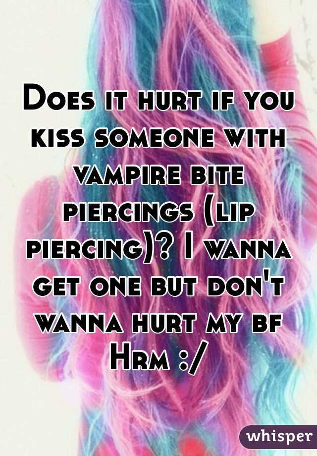 Does it hurt if you kiss someone with vampire bite piercings (lip piercing)? I wanna get one but don't wanna hurt my bf 
Hrm :/ 