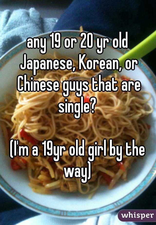 any 19 or 20 yr old Japanese, Korean, or Chinese guys that are single? 

(I'm a 19yr old girl by the way) 