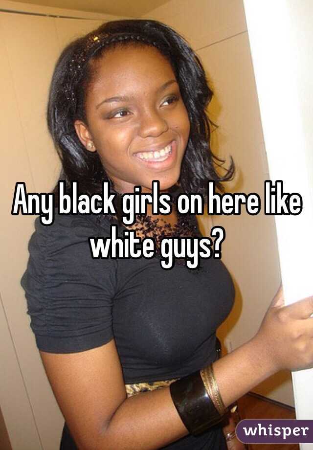 Any black girls on here like white guys?