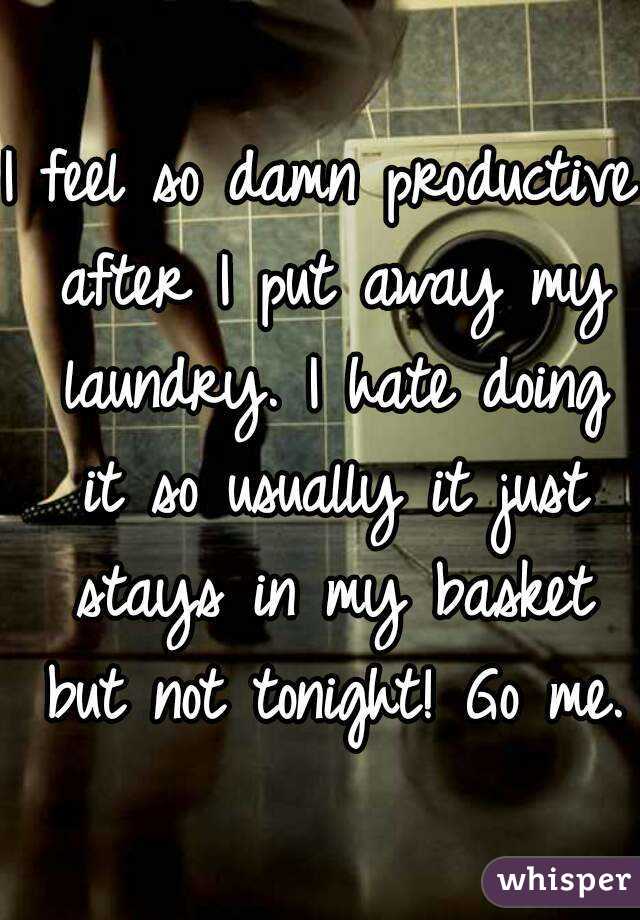 I feel so damn productive after I put away my laundry. I hate doing it so usually it just stays in my basket but not tonight! Go me.