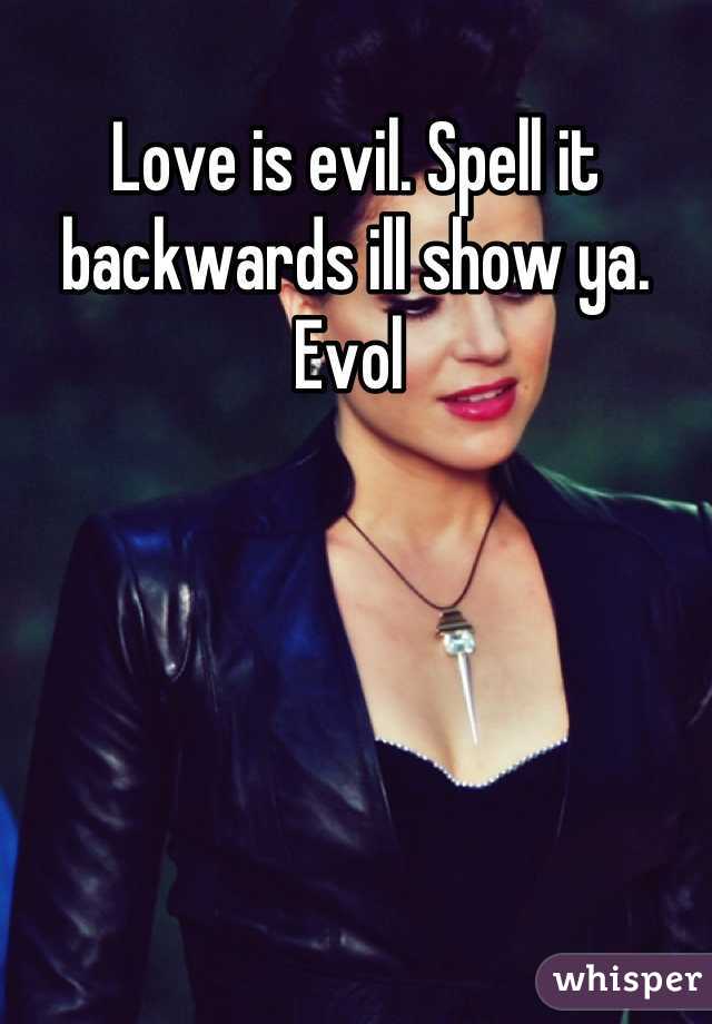 Love is evil. Spell it backwards ill show ya.
Evol 