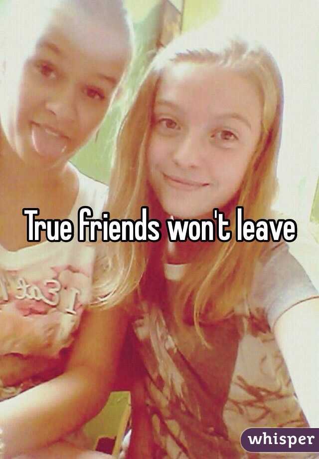 True friends won't leave 