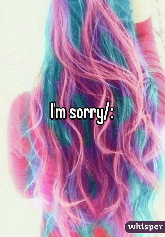 I'm sorry/: