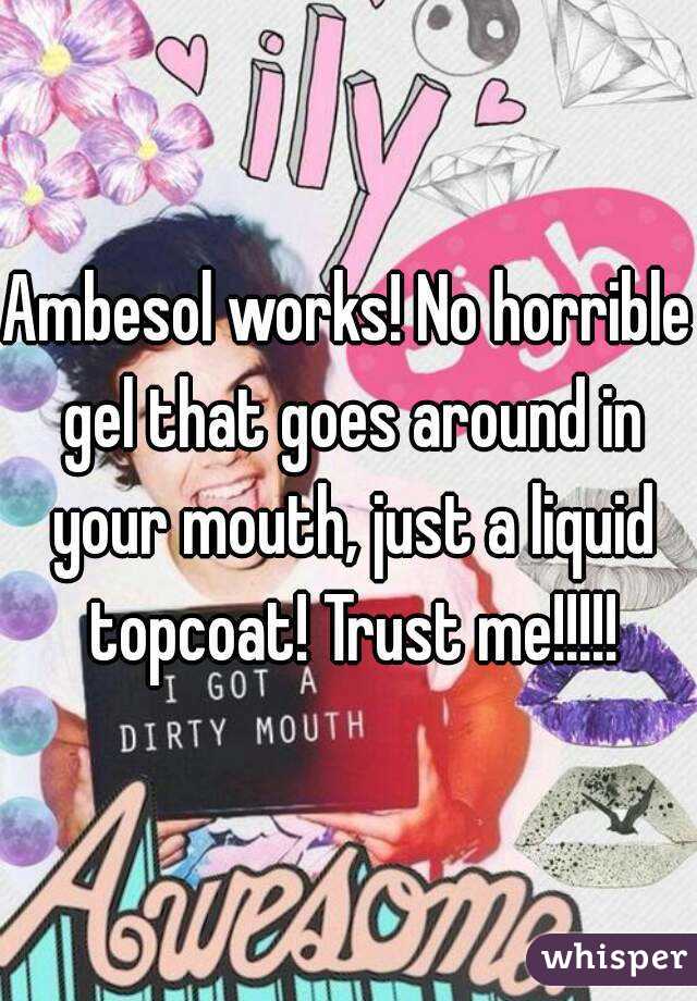 Ambesol works! No horrible gel that goes around in your mouth, just a liquid topcoat! Trust me!!!!!