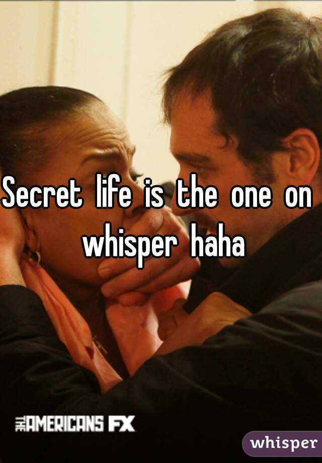 Secret  life  is  the  one  on  whisper  haha