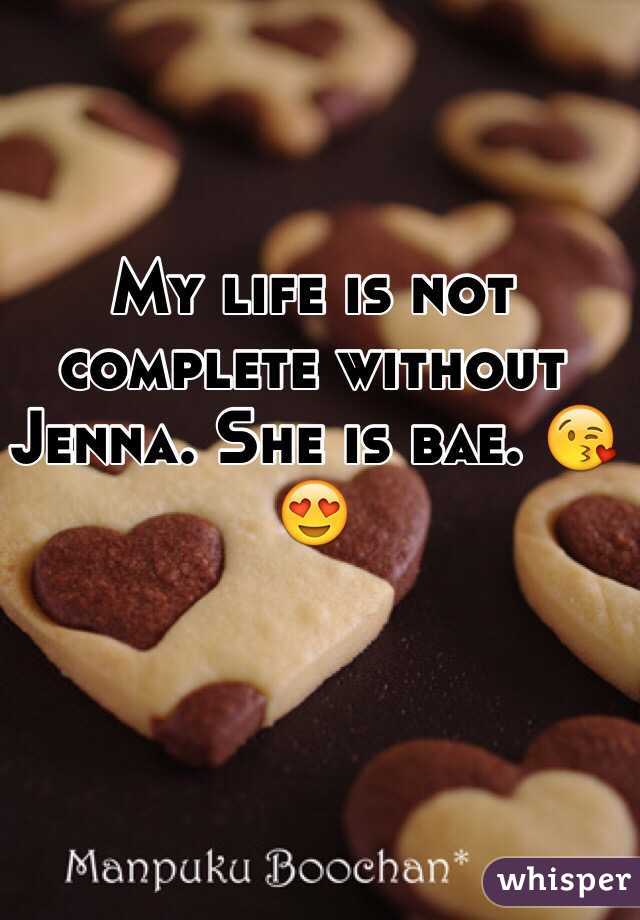 My life is not complete without  Jenna. She is bae. 😘😍