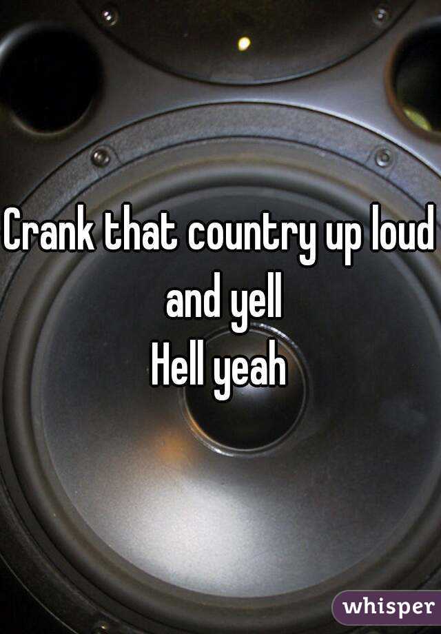 Crank that country up loud and yell
Hell yeah