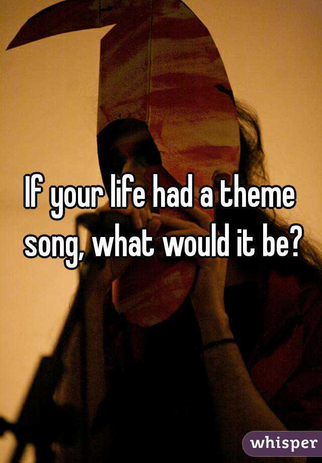 If your life had a theme song, what would it be?