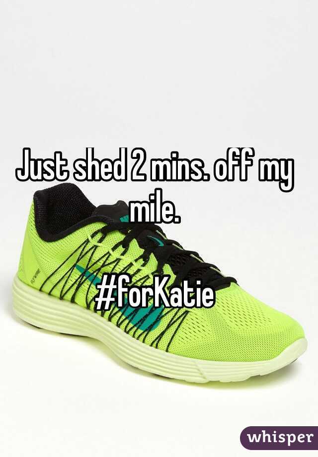 Just shed 2 mins. off my mile. 

#forKatie
