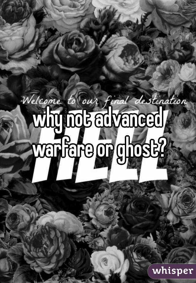 why not advanced warfare or ghost?