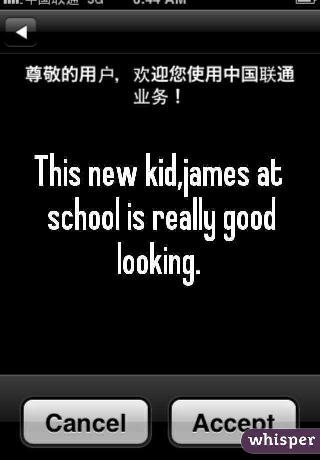 This new kid,james at school is really good looking. 