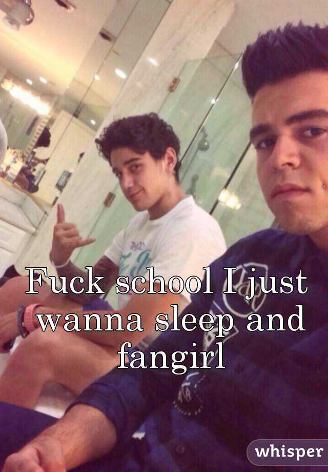 Fuck school I just wanna sleep and fangirl