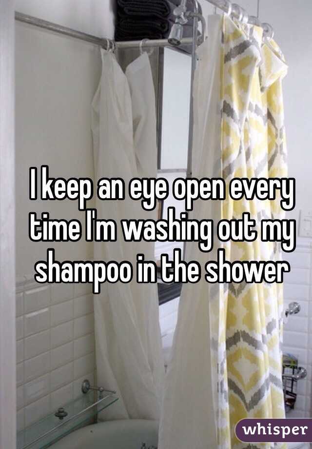 I keep an eye open every time I'm washing out my shampoo in the shower