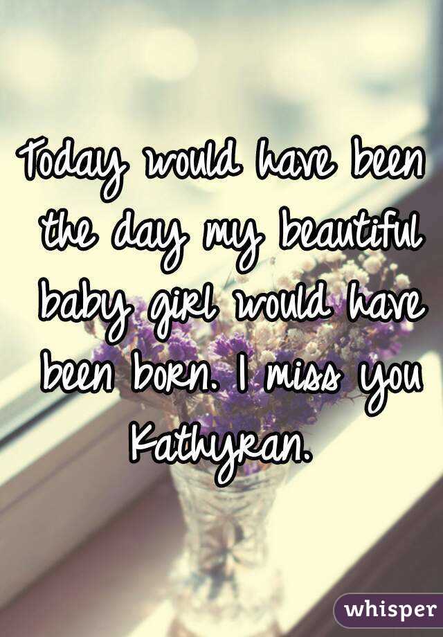 Today would have been the day my beautiful baby girl would have been born. I miss you Kathyran. 