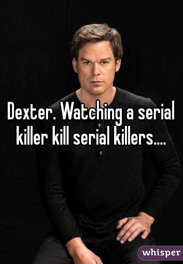 Dexter. Watching a serial killer kill serial killers.... 