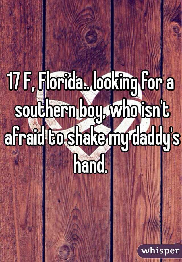 17 F, Florida.. looking for a southern boy, who isn't afraid to shake my daddy's hand. 