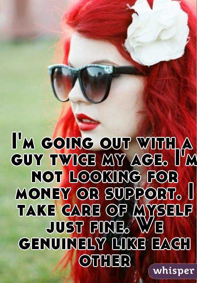 I'm going out with a guy twice my age. I'm not looking for money or support. I take care of myself just fine. We genuinely like each other