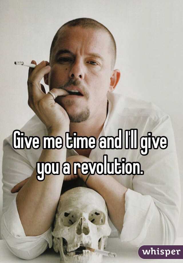 Give me time and I'll give you a revolution.