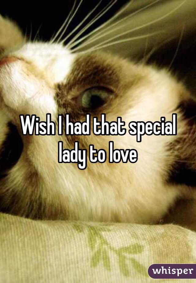 Wish I had that special lady to love