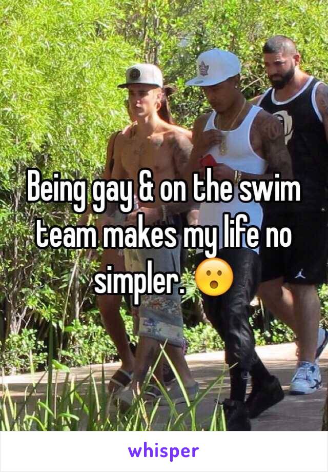 Being gay & on the swim team makes my life no simpler. 😮 