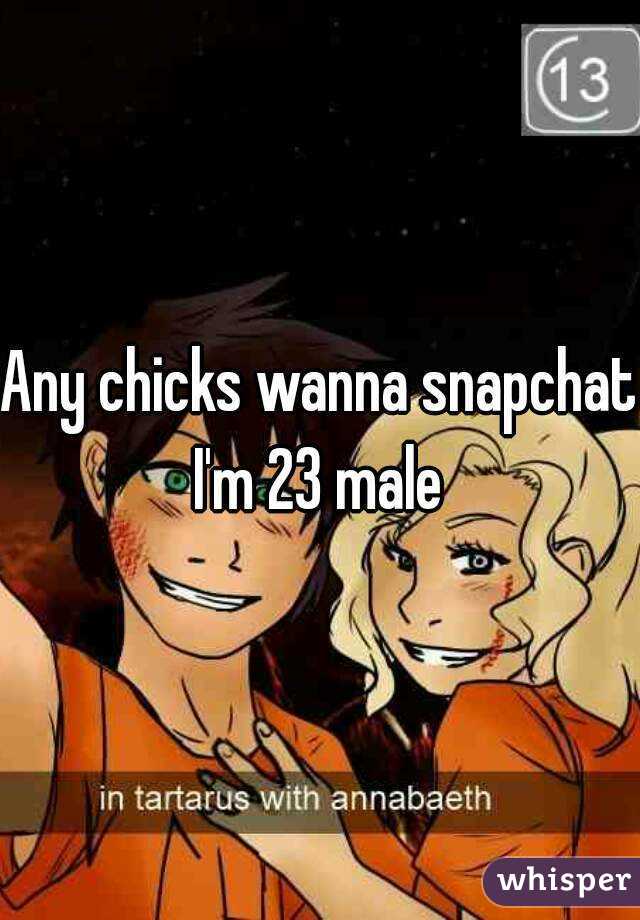 Any chicks wanna snapchat I'm 23 male 