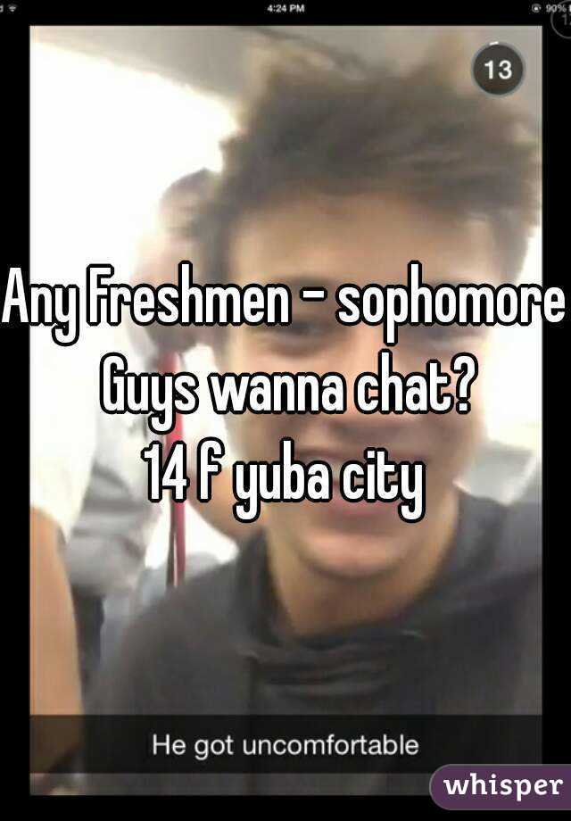 Any Freshmen - sophomore Guys wanna chat?
14 f yuba city