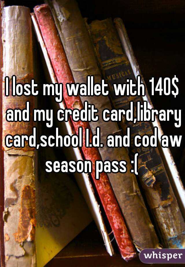 I lost my wallet with 140$ and my credit card,library card,school I.d. and cod aw season pass :( 