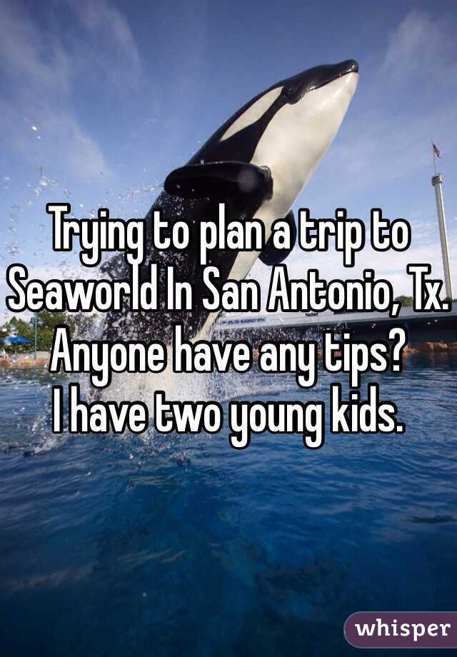 Trying to plan a trip to Seaworld In San Antonio, Tx. 
Anyone have any tips?
I have two young kids. 