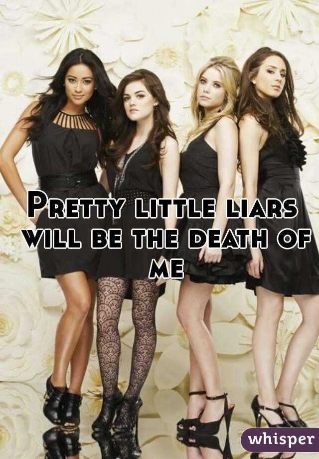 Pretty little liars
 will be the death of me