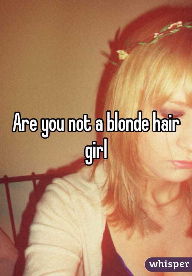 Are you not a blonde hair girl 