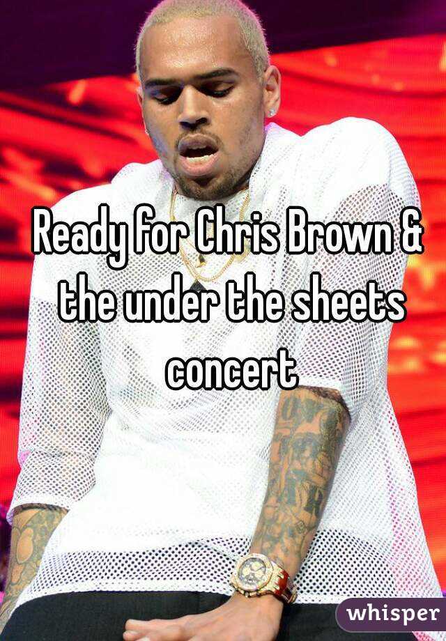 Ready for Chris Brown & the under the sheets concert