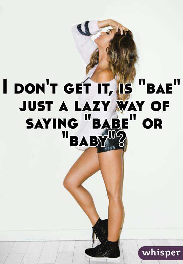 I don't get it, is "bae" just a lazy way of saying "babe" or "baby"?