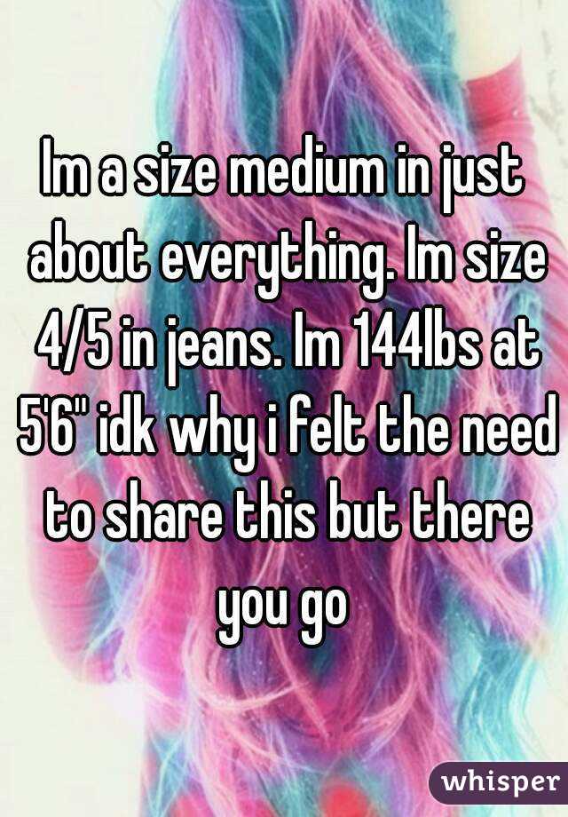 Im a size medium in just about everything. Im size 4/5 in jeans. Im 144lbs at 5'6" idk why i felt the need to share this but there you go 