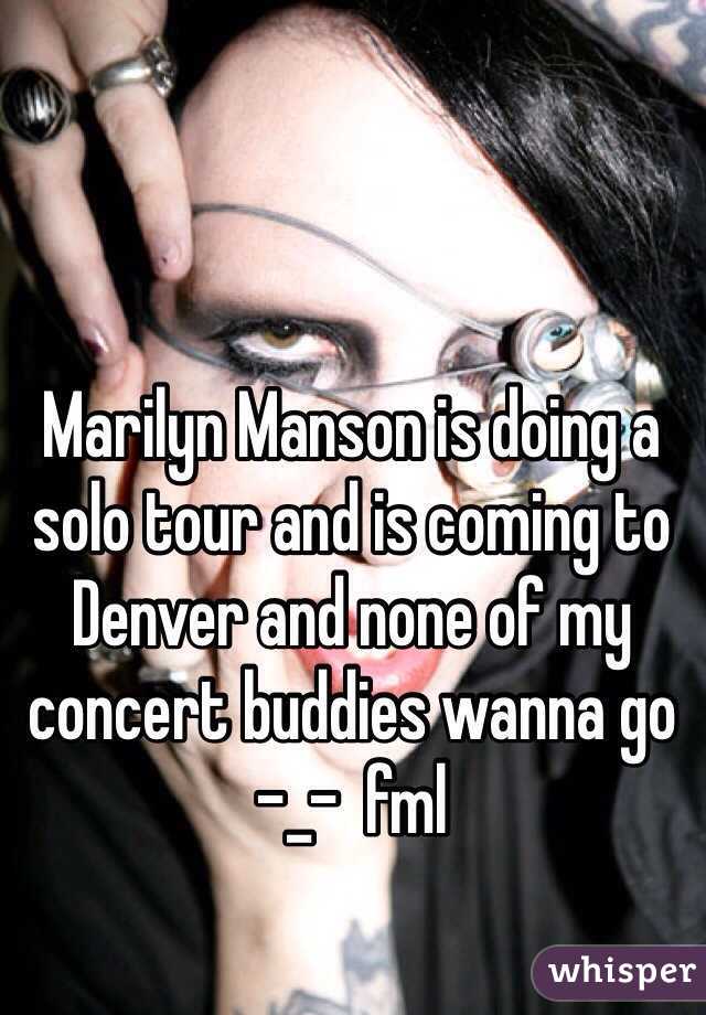 Marilyn Manson is doing a solo tour and is coming to Denver and none of my concert buddies wanna go -_-  fml