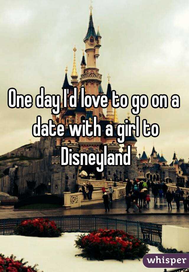 One day I'd love to go on a date with a girl to Disneyland