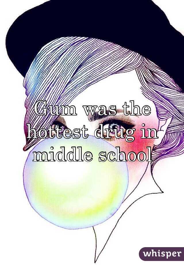 Gum was the hottest drug in middle school