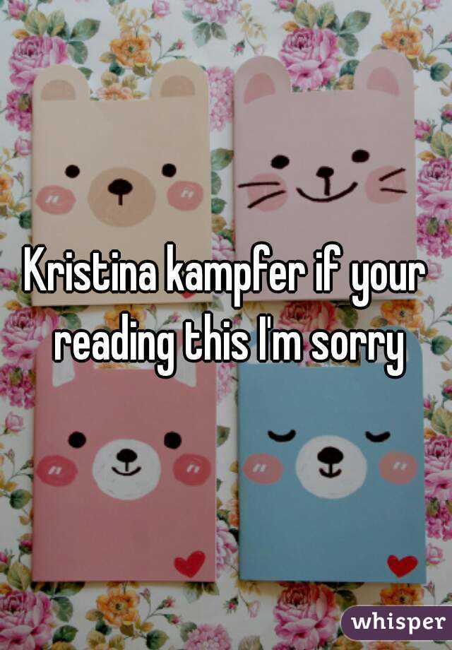 Kristina kampfer if your reading this I'm sorry