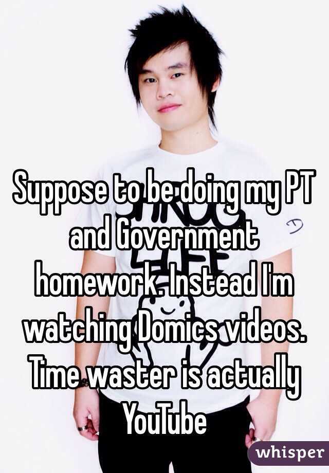 Suppose to be doing my PT and Government homework. Instead I'm watching Domics videos. Time waster is actually YouTube 