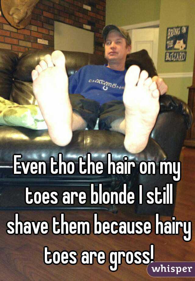 Even tho the hair on my toes are blonde I still shave them because hairy toes are gross!
