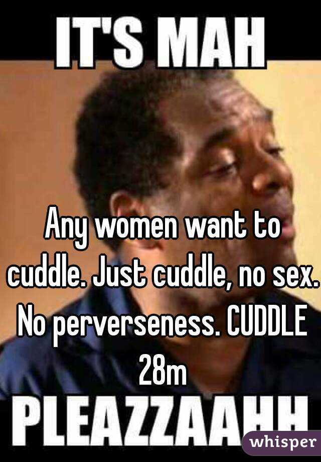  Any women want to cuddle. Just cuddle, no sex. No perverseness. CUDDLE 28m