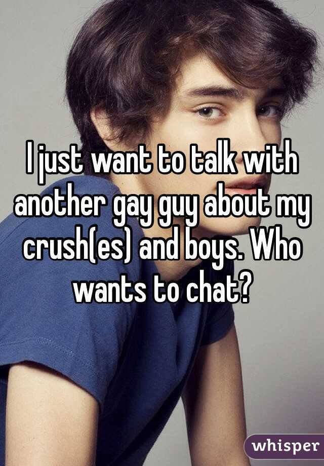 I just want to talk with another gay guy about my crush(es) and boys. Who wants to chat?