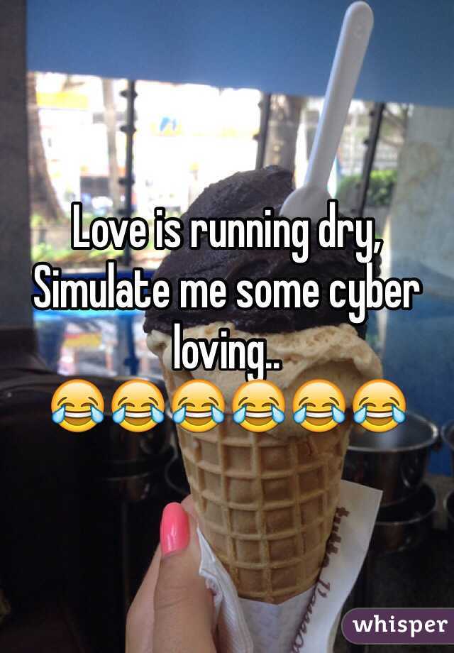 Love is running dry,
Simulate me some cyber loving..
😂😂😂😂😂😂