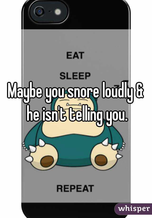 Maybe you snore loudly & he isn't telling you.