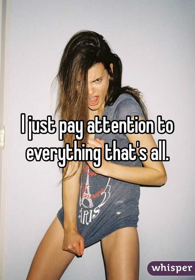 I just pay attention to everything that's all. 