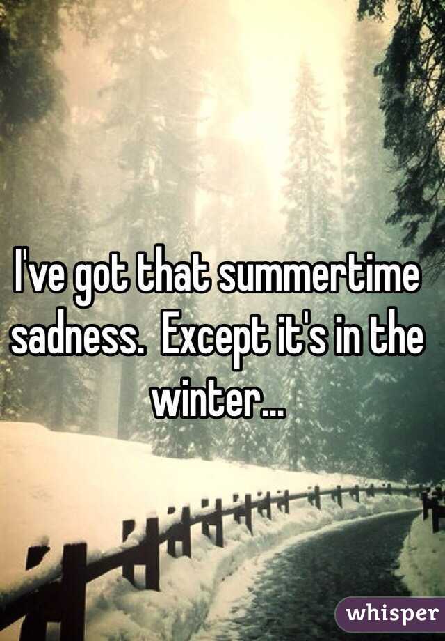 I've got that summertime sadness.  Except it's in the winter...