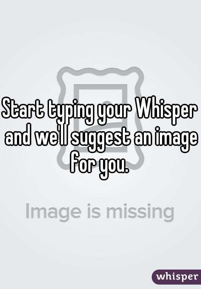 Start typing your Whisper and we'll suggest an image for you. 